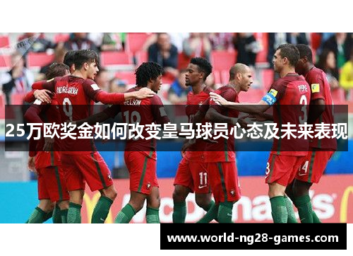 25万欧奖金如何改变皇马球员心态及未来表现