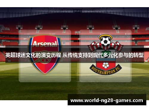 英超球迷文化的演变历程 从传统支持到现代多元化参与的转型