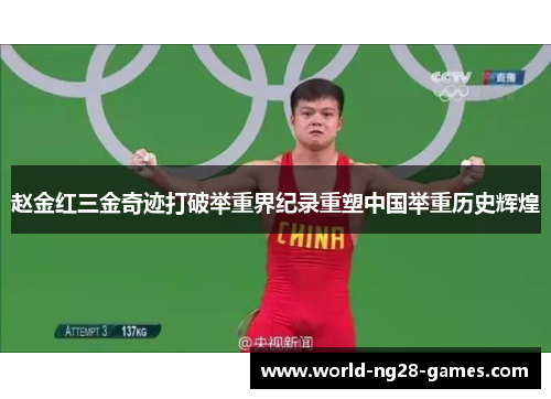 赵金红三金奇迹打破举重界纪录重塑中国举重历史辉煌