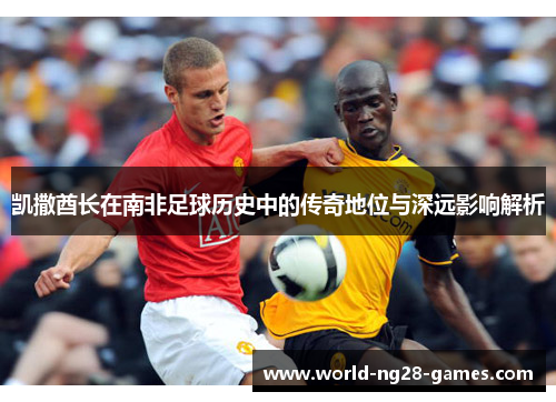 /uploads/images/20250511/kai-sa-qiu-zhang-zai-nan-fei-zu-qiu-li-shi-zhong-de-chuan-qi-di-wei-yu-shen-yuan-ying-xiang-jie-xi.webp