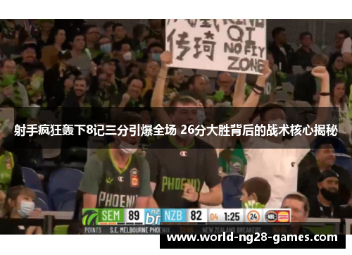 射手疯狂轰下8记三分引爆全场 26分大胜背后的战术核心揭秘