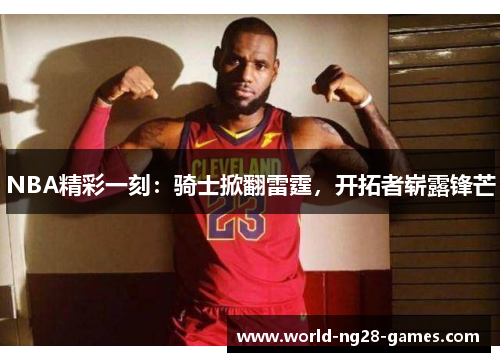 NBA精彩一刻：骑士掀翻雷霆，开拓者崭露锋芒