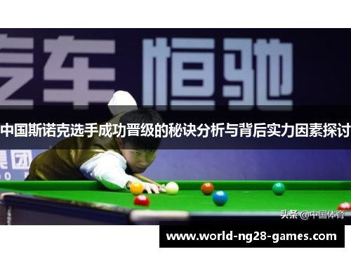 中国斯诺克选手成功晋级的秘诀分析与背后实力因素探讨