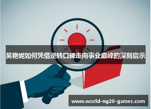 吴艳妮如何凭借逆转口碑走向事业巅峰的深刻启示