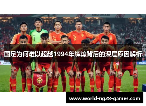 国足为何难以超越1994年辉煌背后的深层原因解析