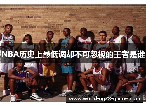 NBA历史上最低调却不可忽视的王者是谁