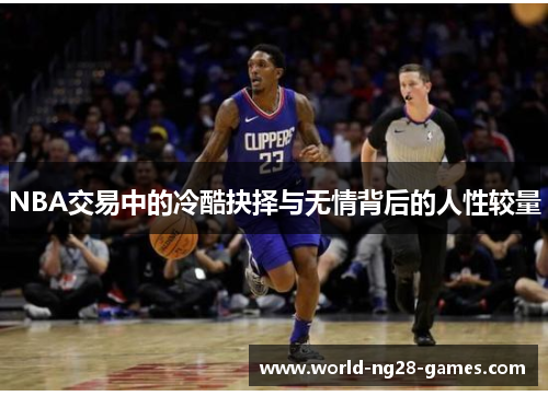 /uploads/images/20250721/nba-jiao-yi-zhong-de-leng-ku-jue-ze-yu-wu-qing-bei-hou-de-ren-xing-jiao-liang.webp