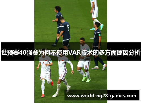 /uploads/images/20250801/shi-yu-sai-40-qiang-sai-wei-he-bu-shi-yong-var-ji-shu-de-duo-fang-mian-yuan-yin-fen-xi.webp