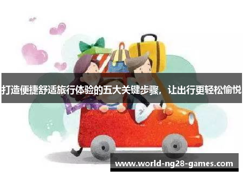 打造便捷舒适旅行体验的五大关键步骤，让出行更轻松愉悦