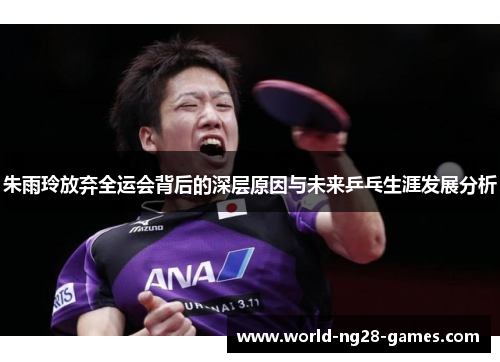 朱雨玲放弃全运会背后的深层原因与未来乒乓生涯发展分析