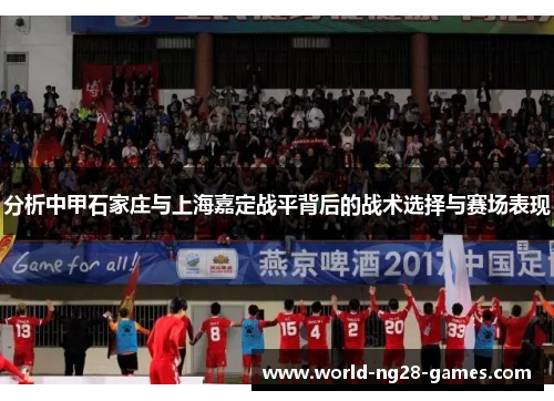 分析中甲石家庄与上海嘉定战平背后的战术选择与赛场表现