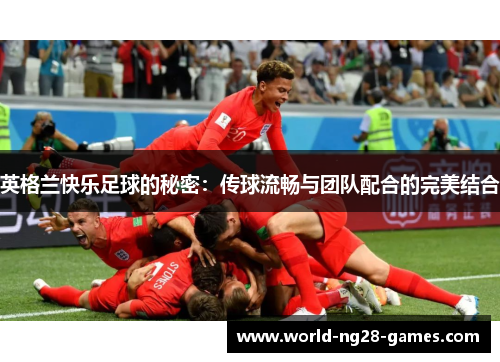 英格兰快乐足球的秘密：传球流畅与团队配合的完美结合