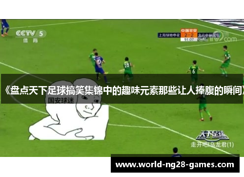 《盘点天下足球搞笑集锦中的趣味元素那些让人捧腹的瞬间》