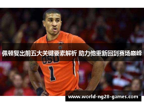 佩顿复出前五大关键要素解析 助力他重新回到赛场巅峰