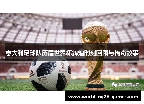 意大利足球队历届世界杯辉煌时刻回顾与传奇故事