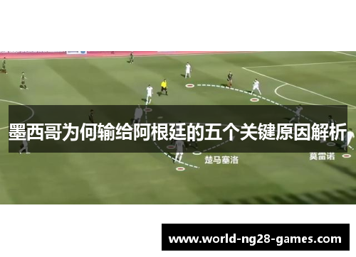 墨西哥为何输给阿根廷的五个关键原因解析
