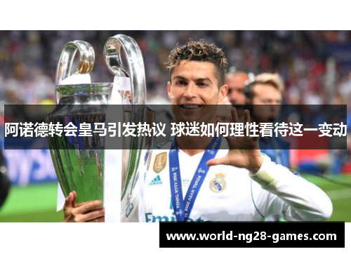 阿诺德转会皇马引发热议 球迷如何理性看待这一变动 阿诺德转会皇马引发热议 球迷如何理性看待这一变动