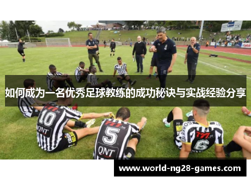 如何成为一名优秀足球教练的成功秘诀与实战经验分享 如何成为一名优秀足球教练的成功秘诀与实战经验分享