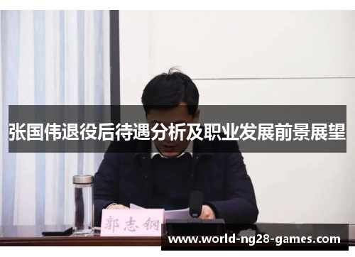 张国伟退役后待遇分析及职业发展前景展望 张国伟退役后待遇分析及职业发展前景展望
