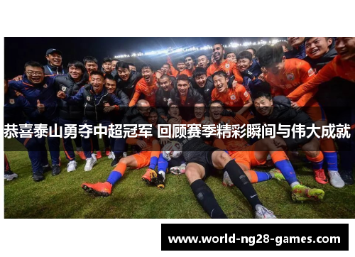 恭喜泰山勇夺中超冠军 回顾赛季精彩瞬间与伟大成就 恭喜泰山勇夺中超冠军 回顾赛季精彩瞬间与伟大成就