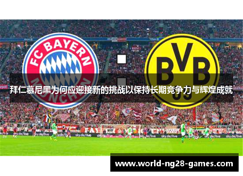 拜仁慕尼黑为何应迎接新的挑战以保持长期竞争力与辉煌成就 拜仁慕尼黑为何应迎接新的挑战以保持长期竞争力与辉煌成就