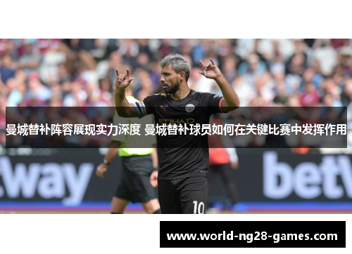 曼城替补阵容展现实力深度 曼城替补球员如何在关键比赛中发挥作用 曼城替补阵容展现实力深度 曼城替补球员如何在关键比赛中发挥作用