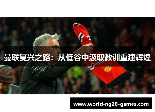 曼联复兴之路：从低谷中汲取教训重建辉煌