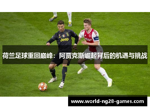 荷兰足球重回巅峰：阿贾克斯崛起背后的机遇与挑战