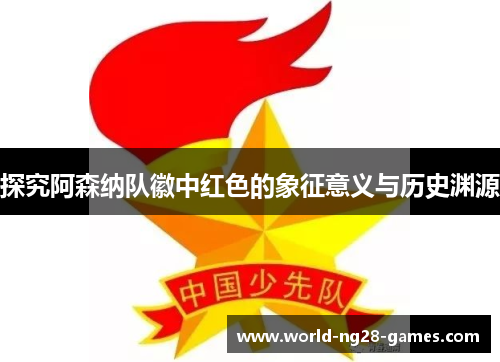 探究阿森纳队徽中红色的象征意义与历史渊源 探究阿森纳队徽中红色的象征意义与历史渊源