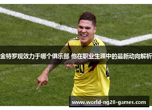金特罗现效力于哪个俱乐部 他在职业生涯中的最新动向解析 金特罗现效力于哪个俱乐部 他在职业生涯中的最新动向解析