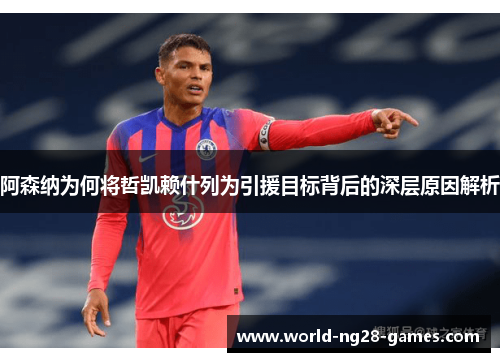 阿森纳为何将哲凯赖什列为引援目标背后的深层原因解析 阿森纳为何将哲凯赖什列为引援目标背后的深层原因解析