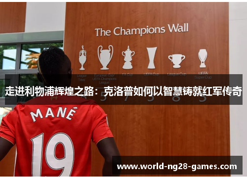 走进利物浦辉煌之路:克洛普如何以智慧铸就红军传奇 走进利物浦辉煌之路:克洛普如何以智慧铸就红军传奇