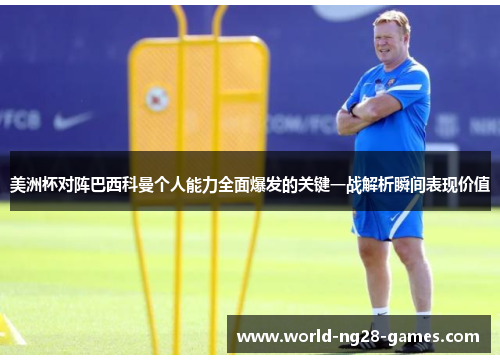 美洲杯对阵巴西科曼个人能力全面爆发的关键一战解析瞬间表现价值