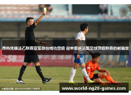 昂热凭借法乙联赛亚军身份成功晋级 迎来重返法国足球顶级联赛的新篇章