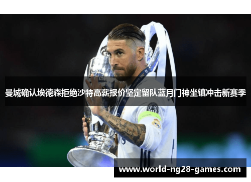 曼城确认埃德森拒绝沙特高薪报价坚定留队蓝月门神坐镇冲击新赛季