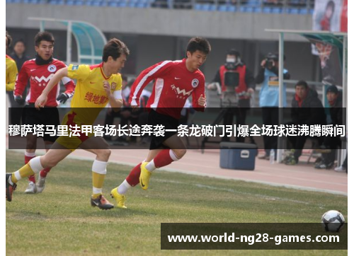 穆萨塔马里法甲客场长途奔袭一条龙破门引爆全场球迷沸腾瞬间 穆萨塔马里法甲客场长途奔袭一条龙破门引爆全场球迷沸腾瞬间